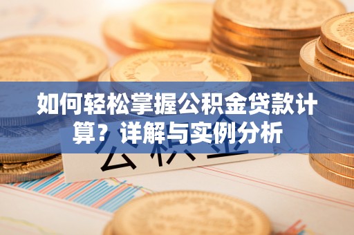嘉荫如何轻松掌握公积金贷款计算？详解与实例分析