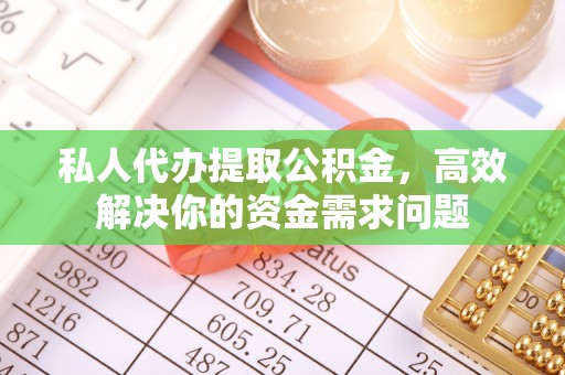 嘉荫私人代办提取公积金，高效解决你的资金需求问题