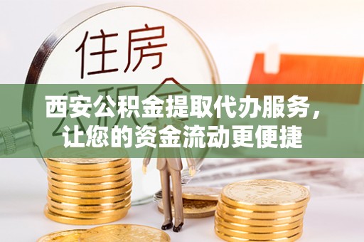 嘉荫西安公积金提取代办服务，让您的资金流动更便捷