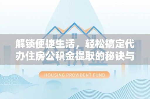 嘉荫解锁便捷生活，轻松搞定代办住房公积金提取的秘诀与技巧