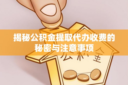 嘉荫揭秘公积金提取代办收费的秘密与注意事项