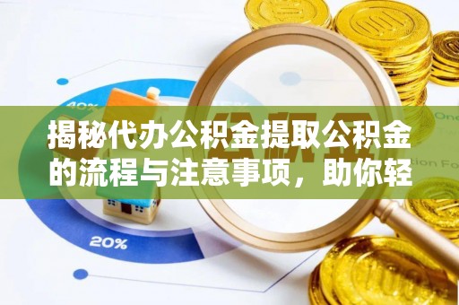 嘉荫揭秘代办公积金提取公积金的流程与注意事项，助你轻松拿回属于你的钱