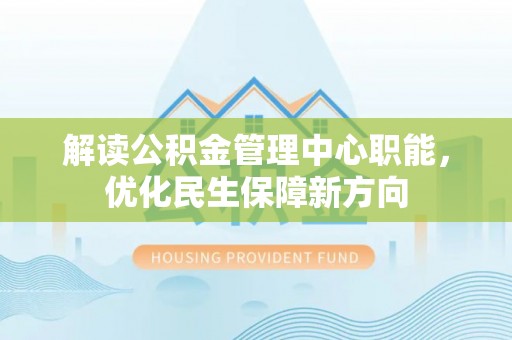 嘉荫解读公积金管理中心职能，优化民生保障新方向