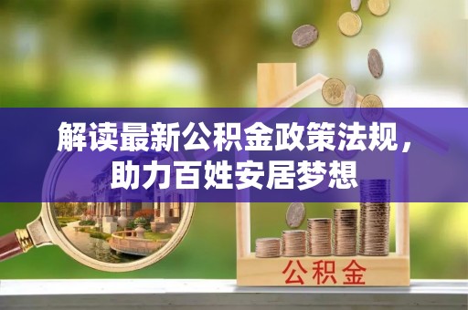 嘉荫解读最新公积金政策法规，助力百姓安居梦想