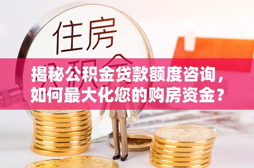 嘉荫揭秘公积金贷款额度咨询，如何最大化您的购房资金？