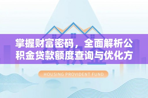 嘉荫掌握财富密码，全面解析公积金贷款额度查询与优化方案