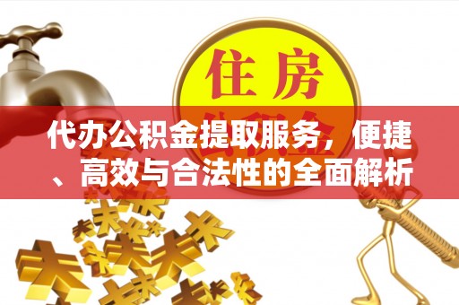嘉荫代办公积金提取服务，便捷、高效与合法性的全面解析