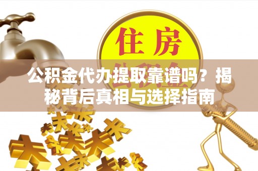嘉荫公积金代办提取靠谱吗？揭秘背后真相与选择指南