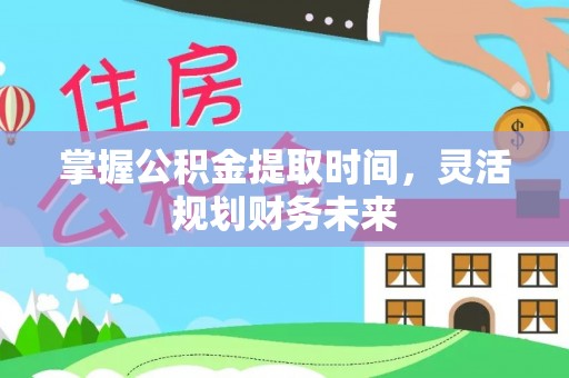 嘉荫掌握公积金提取时间，灵活规划财务未来