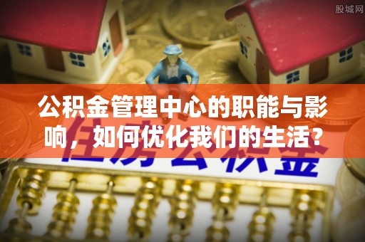 嘉荫公积金管理中心的职能与影响，如何优化我们的生活？