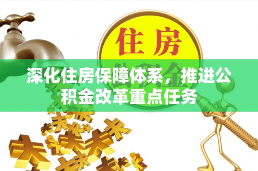 嘉荫深化住房保障体系，推进公积金改革重点任务