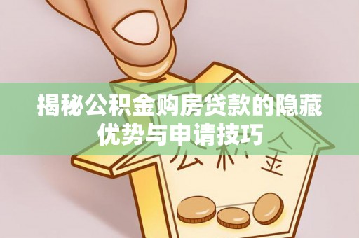 嘉荫揭秘公积金购房贷款的隐藏优势与申请技巧