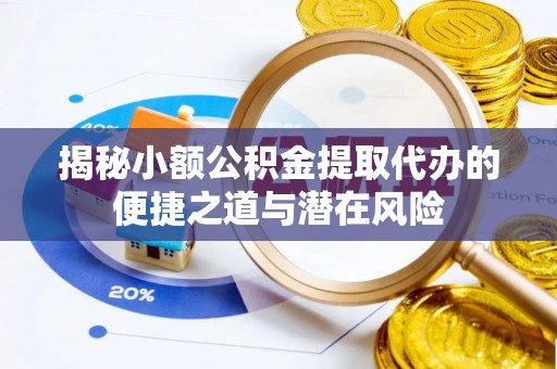 嘉荫揭秘小额公积金提取代办的便捷之道与潜在风险