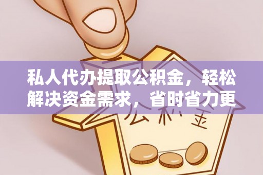 嘉荫私人代办提取公积金，轻松解决资金需求，省时省力更高效