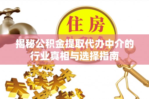嘉荫揭秘公积金提取代办中介的行业真相与选择指南