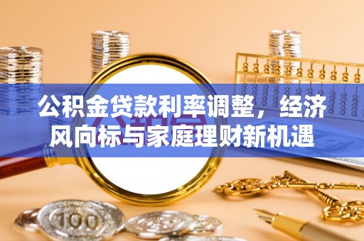嘉荫公积金贷款利率调整，经济风向标与家庭理财新机遇