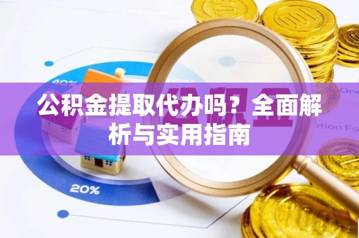 嘉荫公积金提取代办吗？全面解析与实用指南