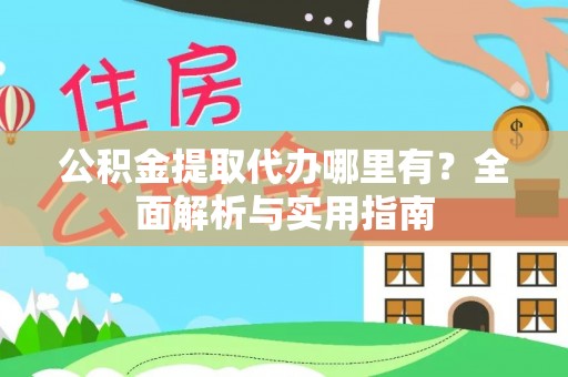 嘉荫公积金提取代办哪里有？全面解析与实用指南