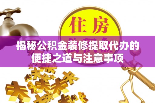 嘉荫揭秘公积金装修提取代办的便捷之道与注意事项