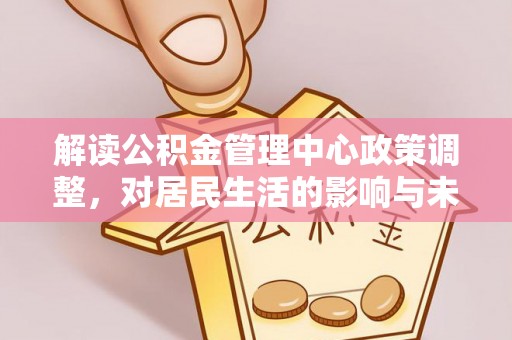 嘉荫解读公积金管理中心政策调整，对居民生活的影响与未来展望