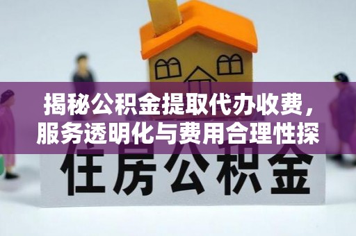 嘉荫揭秘公积金提取代办收费，服务透明化与费用合理性探讨