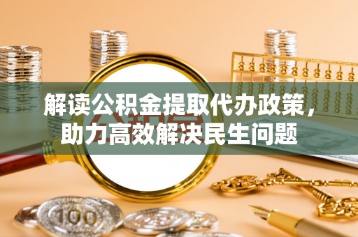 嘉荫解读公积金提取代办政策，助力高效解决民生问题