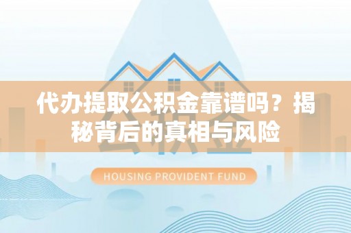 嘉荫代办提取公积金靠谱吗？揭秘背后的真相与风险