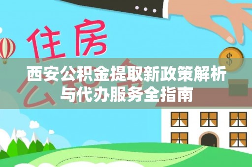 嘉荫西安公积金提取新政策解析与代办服务全指南