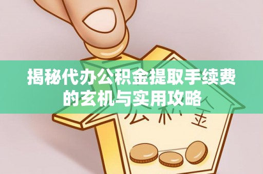 嘉荫揭秘代办公积金提取手续费的玄机与实用攻略
