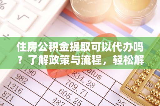 嘉荫住房公积金提取可以代办吗？了解政策与流程，轻松解决你的疑问