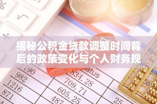嘉荫揭秘公积金贷款调整时间背后的政策变化与个人财务规划