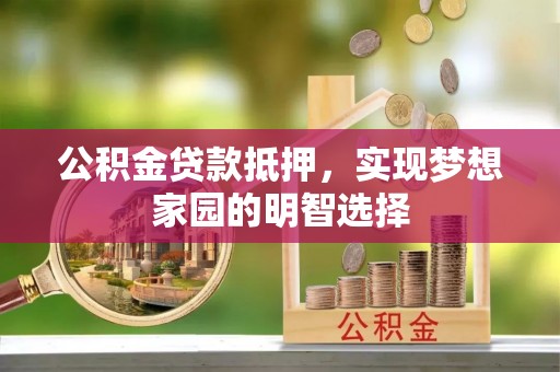 嘉荫公积金贷款抵押，实现梦想家园的明智选择