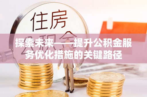 嘉荫探索未来——提升公积金服务优化措施的关键路径