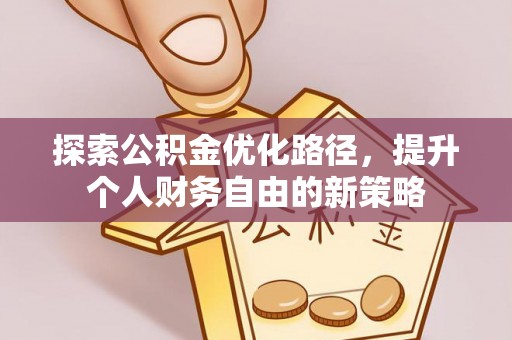 嘉荫探索公积金优化路径，提升个人财务自由的新策略