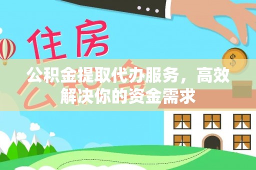 嘉荫公积金提取代办服务，高效解决你的资金需求