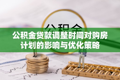 嘉荫公积金贷款调整时间对购房计划的影响与优化策略