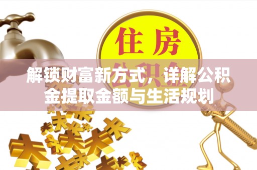 嘉荫解锁财富新方式，详解公积金提取金额与生活规划