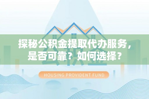 嘉荫探秘公积金提取代办服务，是否可靠？如何选择？