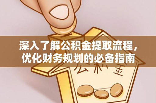 嘉荫深入了解公积金提取流程，优化财务规划的必备指南