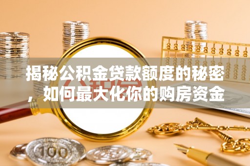 嘉荫揭秘公积金贷款额度的秘密，如何最大化你的购房资金？