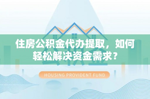 嘉荫住房公积金代办提取，如何轻松解决资金需求？