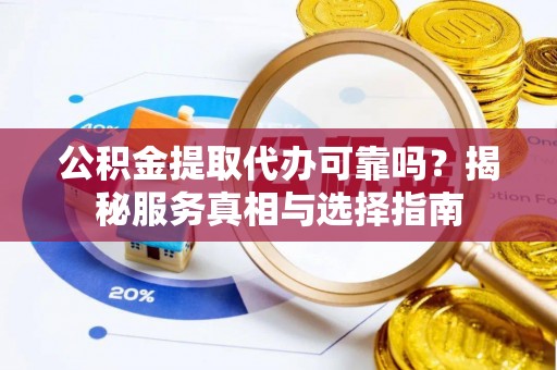 嘉荫公积金提取代办可靠吗？揭秘服务真相与选择指南