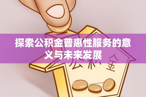 嘉荫探索公积金普惠性服务的意义与未来发展