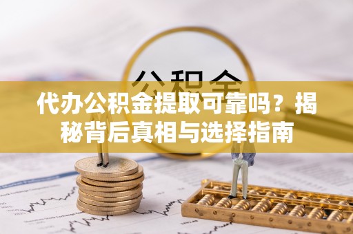 嘉荫代办公积金提取可靠吗？揭秘背后真相与选择指南