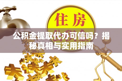 嘉荫公积金提取代办可信吗？揭秘真相与实用指南