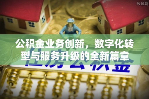 嘉荫公积金业务创新，数字化转型与服务升级的全新篇章