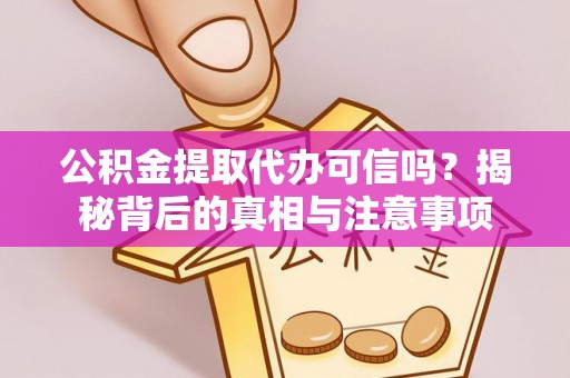 嘉荫公积金提取代办可信吗？揭秘背后的真相与注意事项