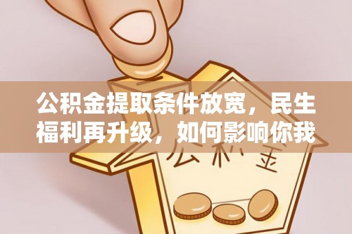 嘉荫公积金提取条件放宽，民生福利再升级，如何影响你我生活？