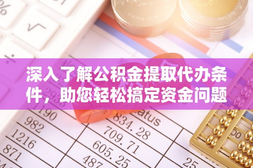 嘉荫深入了解公积金提取代办条件，助您轻松搞定资金问题