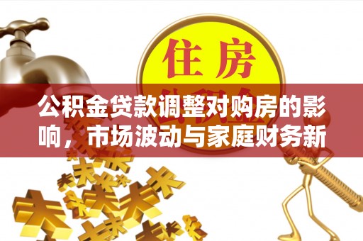 嘉荫公积金贷款调整对购房的影响，市场波动与家庭财务新趋势